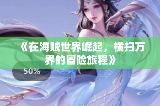 《在海贼世界崛起，横扫万界的冒险旅程》