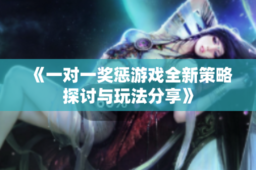 《一对一奖惩游戏全新策略探讨与玩法分享》