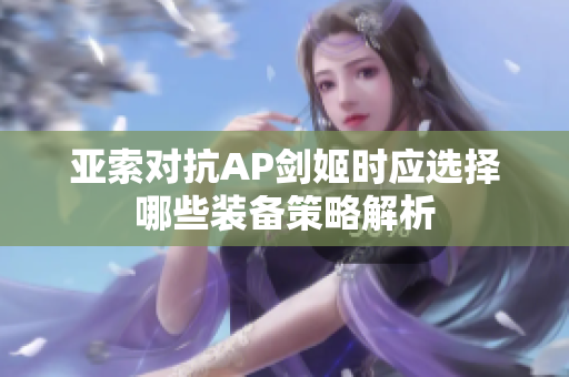 亚索对抗AP剑姬时应选择哪些装备策略解析