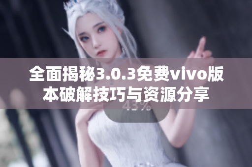 全面揭秘3.0.3免费vivo版本破解技巧与资源分享
