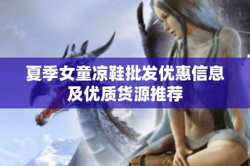 夏季女童凉鞋批发优惠信息及优质货源推荐