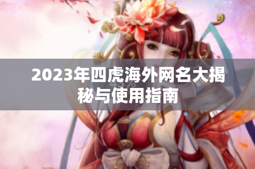 2023年四虎海外网名大揭秘与使用指南