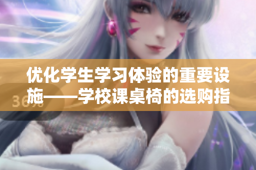 优化学生学习体验的重要设施——学校课桌椅的选购指南
