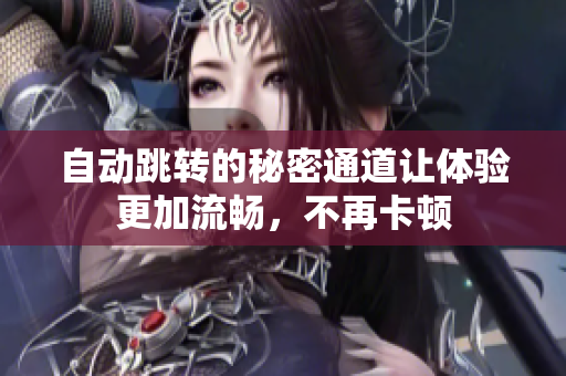 自动跳转的秘密通道让体验更加流畅，不再卡顿