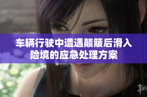 车辆行驶中遭遇颠簸后滑入险境的应急处理方案