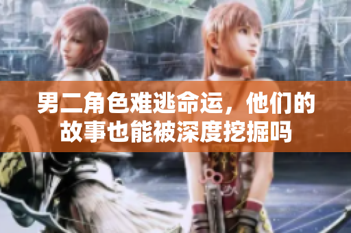 男二角色难逃命运，他们的故事也能被深度挖掘吗