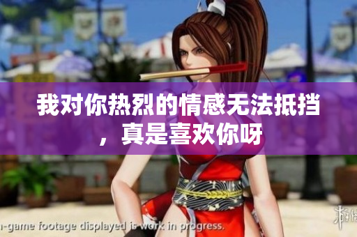 我对你热烈的情感无法抵挡，真是喜欢你呀
