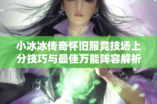 小冰冰传奇怀旧服竞技场上分技巧与最佳万能阵容解析