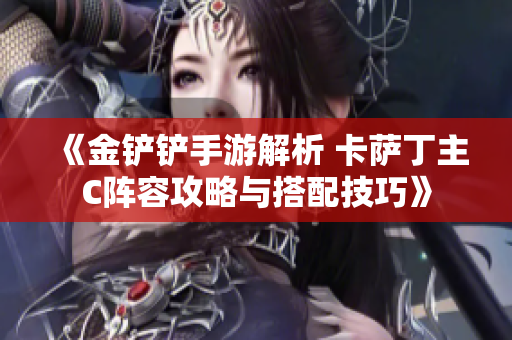 《金铲铲手游解析 卡萨丁主C阵容攻略与搭配技巧》