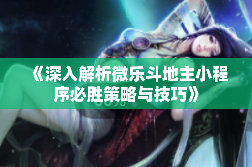 《深入解析微乐斗地主小程序必胜策略与技巧》