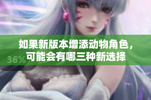 如果新版本增添动物角色，可能会有哪三种新选择