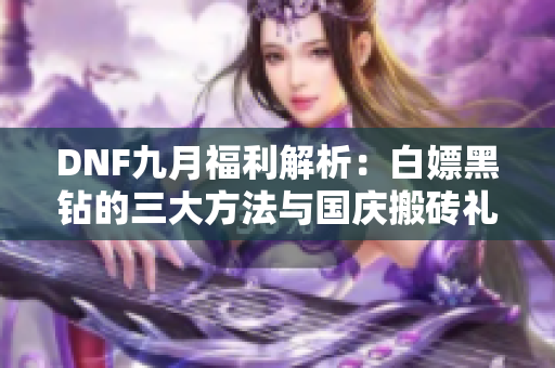 DNF九月福利解析：白嫖黑钻的三大方法与国庆搬砖礼包攻略