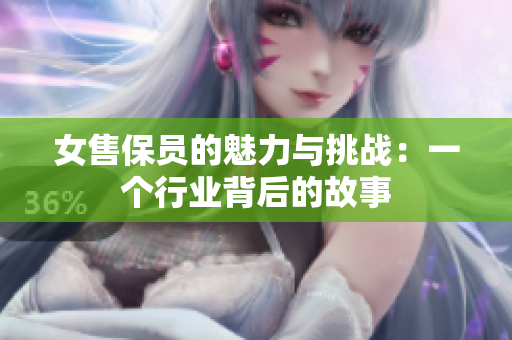 女售保员的魅力与挑战：一个行业背后的故事