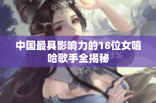 中国最具影响力的18位女嘻哈歌手全揭秘