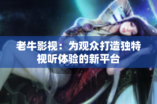 老牛影视：为观众打造独特视听体验的新平台