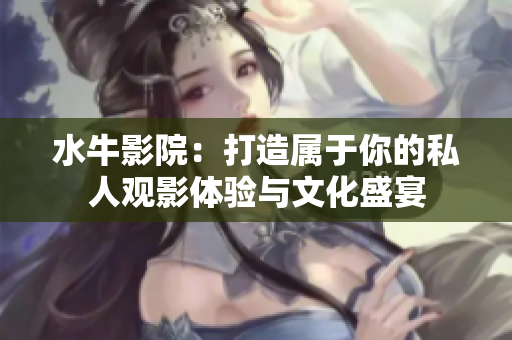 水牛影院：打造属于你的私人观影体验与文化盛宴