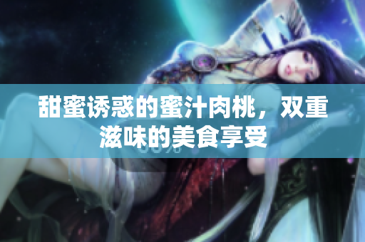 甜蜜诱惑的蜜汁肉桃，双重滋味的美食享受