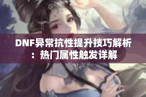 DNF异常抗性提升技巧解析：热门属性触发详解
