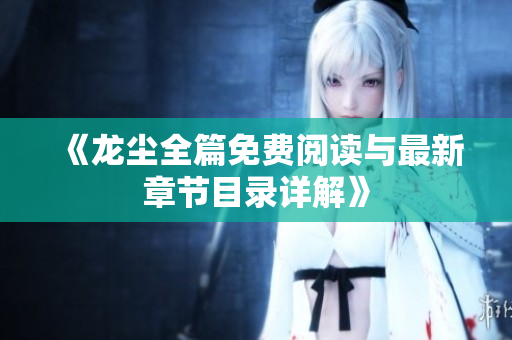 《龙尘全篇免费阅读与最新章节目录详解》