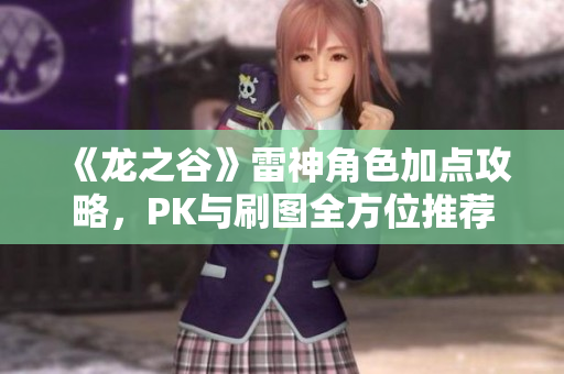 《龙之谷》雷神角色加点攻略，PK与刷图全方位推荐