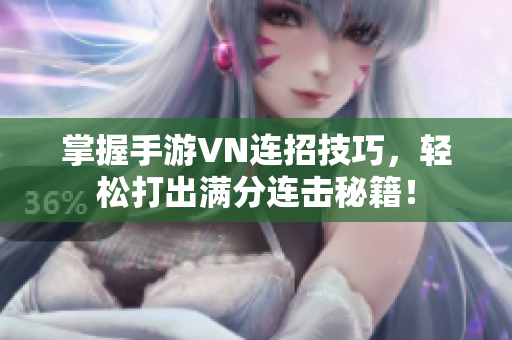 掌握手游VN连招技巧，轻松打出满分连击秘籍！
