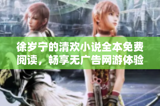徐岁宁的清欢小说全本免费阅读，畅享无广告网游体验