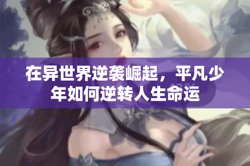 在异世界逆袭崛起，平凡少年如何逆转人生命运