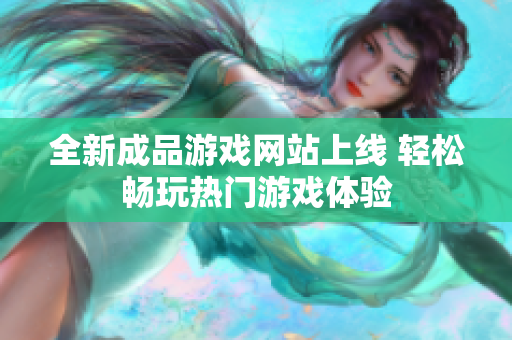 全新成品游戏网站上线 轻松畅玩热门游戏体验