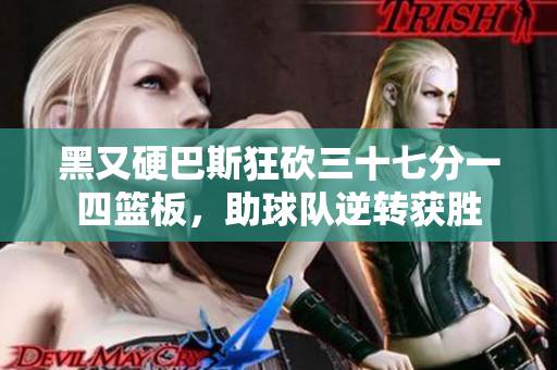 黑又硬巴斯狂砍三十七分一四篮板，助球队逆转获胜