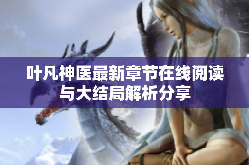 叶凡神医最新章节在线阅读与大结局解析分享