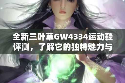 全新三叶草GW4334运动鞋评测，了解它的独特魅力与亮点