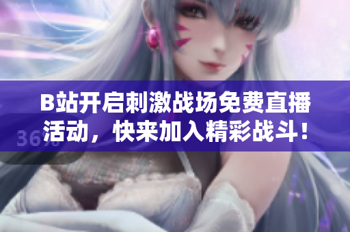 B站开启刺激战场免费直播活动，快来加入精彩战斗！