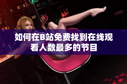 如何在B站免费找到在线观看人数最多的节目