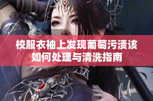 校服衣袖上发现葡萄污渍该如何处理与清洗指南