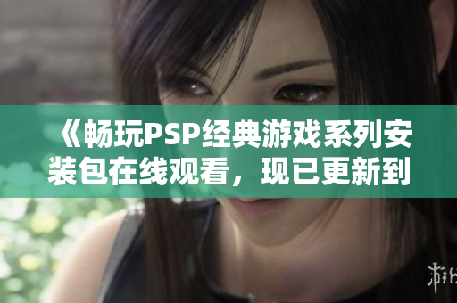 《畅玩PSP经典游戏系列安装包在线观看，现已更新到第三集》