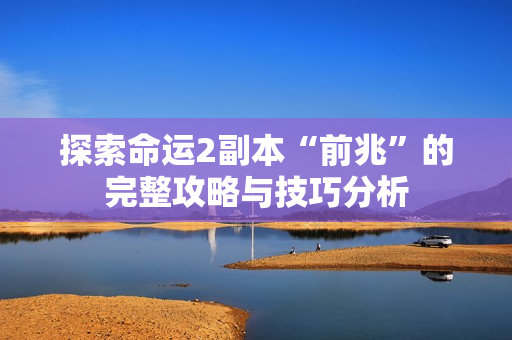 探索命运2副本“前兆”的完整攻略与技巧分析