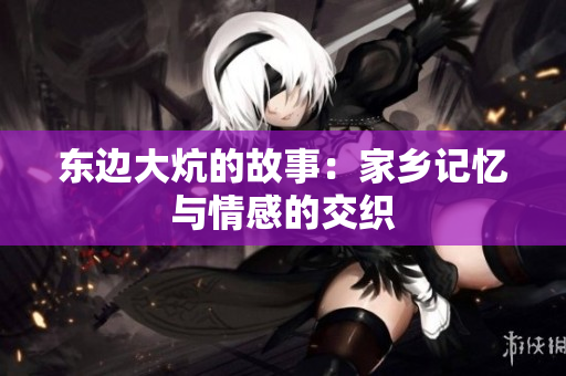 东边大炕的故事：家乡记忆与情感的交织