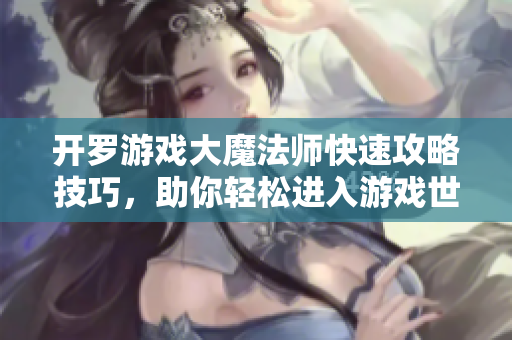 开罗游戏大魔法师快速攻略技巧，助你轻松进入游戏世界