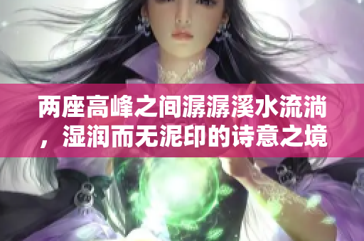两座高峰之间潺潺溪水流淌，湿润而无泥印的诗意之境