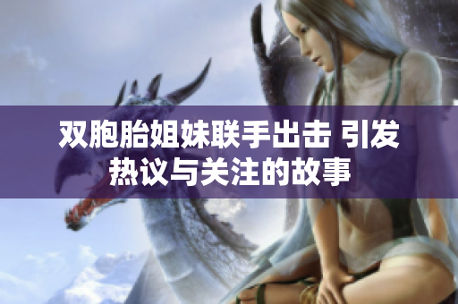 双胞胎姐妹联手出击 引发热议与关注的故事