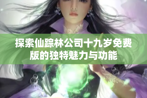 探索仙踪林公司十九岁免费版的独特魅力与功能