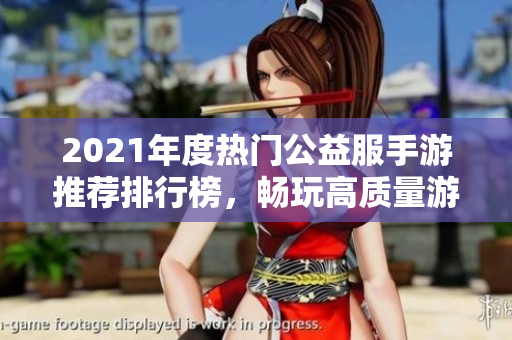 2021年度热门公益服手游推荐排行榜，畅玩高质量游戏乐趣无穷