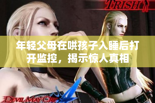 年轻父母在哄孩子入睡后打开监控，揭示惊人真相