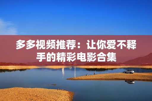 多多视频推荐：让你爱不释手的精彩电影合集