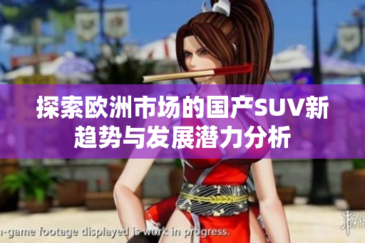 探索欧洲市场的国产SUV新趋势与发展潜力分析