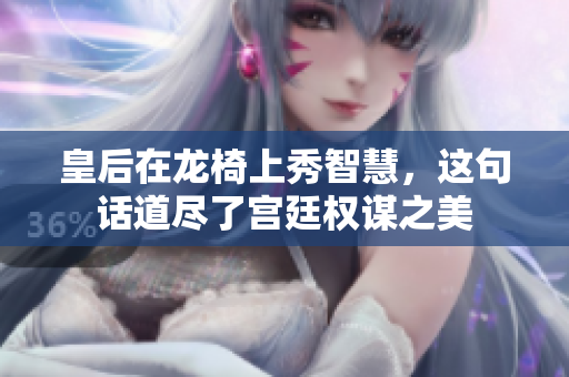 皇后在龙椅上秀智慧，这句话道尽了宫廷权谋之美
