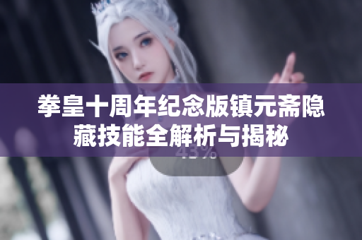 拳皇十周年纪念版镇元斋隐藏技能全解析与揭秘