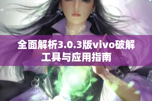 全面解析3.0.3版vivo破解工具与应用指南