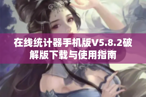 在线统计器手机版V5.8.2破解版下载与使用指南