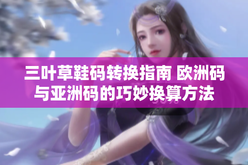 三叶草鞋码转换指南 欧洲码与亚洲码的巧妙换算方法
